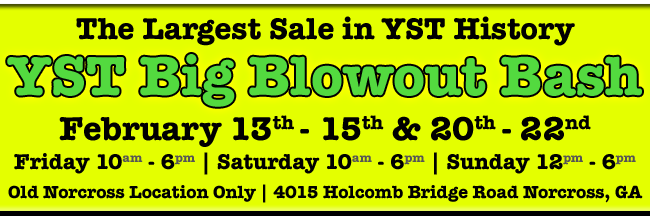 The Largest Sale in YST History - the YST Big Blowout Bash - February 13th - 15th & 20th - 22nd | Old Norcross Location